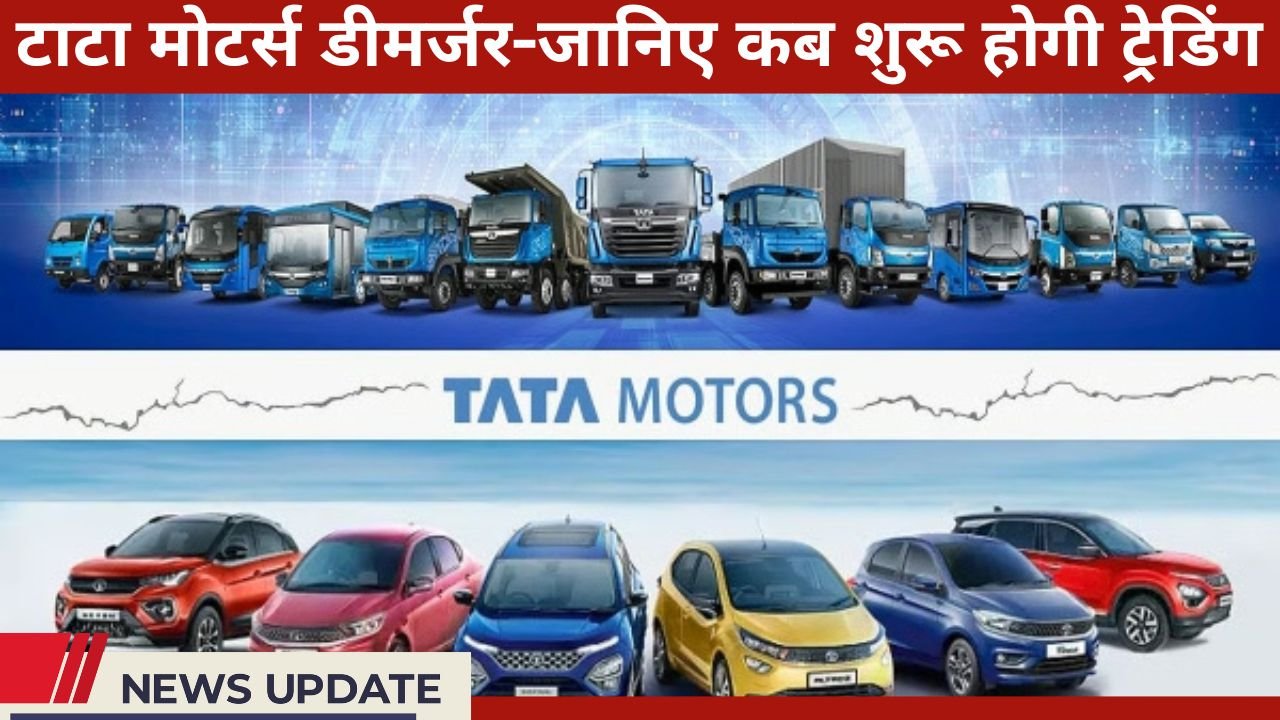 टाटा मोटर्स डीमर्जर: निवेशकों के लिए बड़ा दिन, जानिए कब शुरू होगी ट्रेडिंग और क्या रह सकती है दोनों कंपनियों की वैल्यू